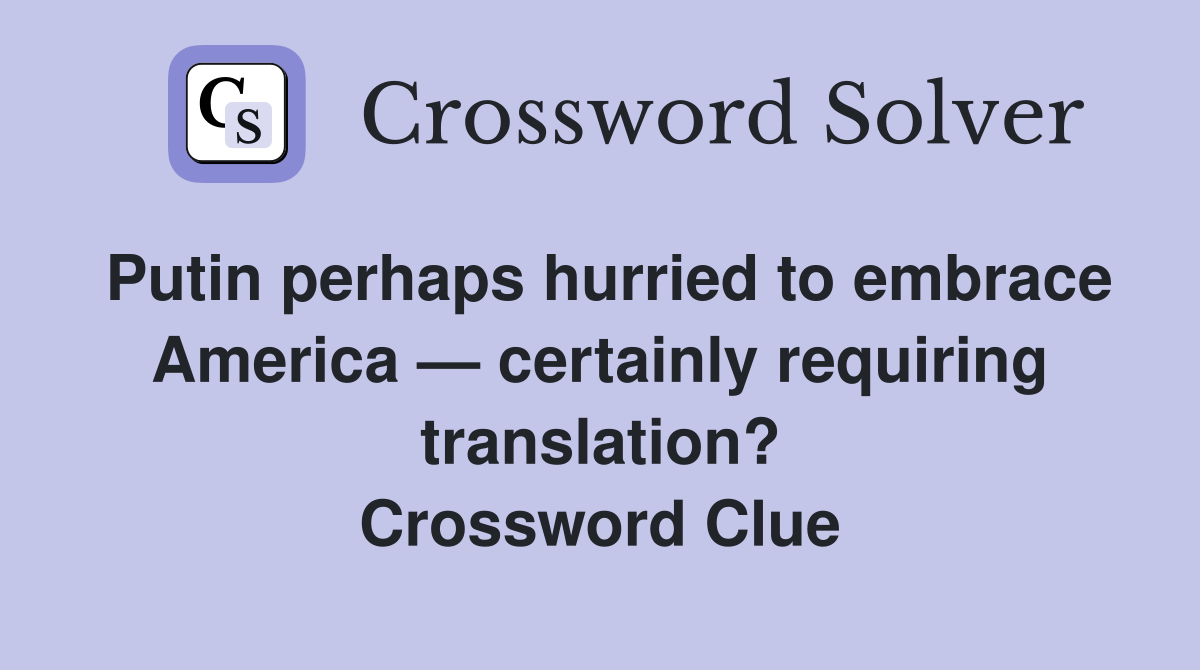 Putin perhaps hurried to embrace America — certainly requiring